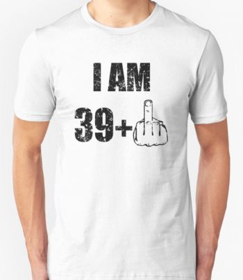 I am 39 Fuck T-shirt