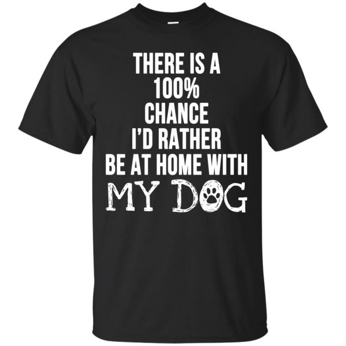 There is a 100% Chance I'd Rather Be at Home With My Dog T-shirt
