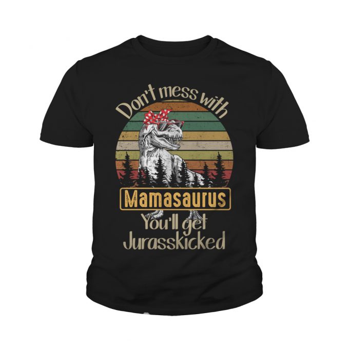 Don't mess with mamasaurus you'll get Jurasskicked shirt
