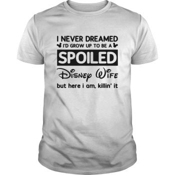 I Never Dreamed I'd Grow Up To Be A Spoiled Disney Wife Shirt