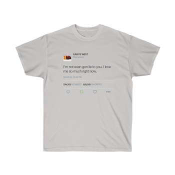 I'm Not Even Gon Lie To You I Love Me So Much Right Now Kanye West Tweet T-shirt