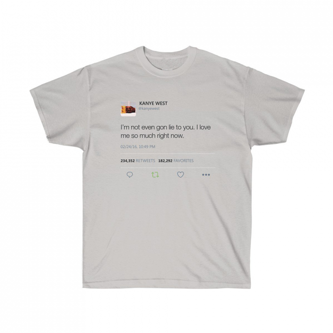 I'm Not Even Gon Lie To You I Love Me So Much Right Now Kanye West Tweet T-shirt