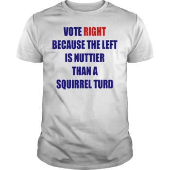 Vote Right Because The Left Is Nuttier Than A Squirrel Turd T-shirt