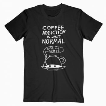 Coffee Addiction Is Just Normal T-Shirt