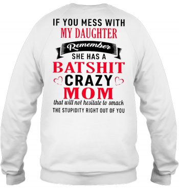 If You Mess With My Daughter Remember She Has A Batshit Crazy Mom Sweatshirt