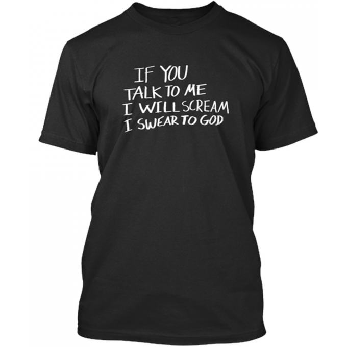 If You Talk To Me I Will Scream I Swear To God T-Shirt
