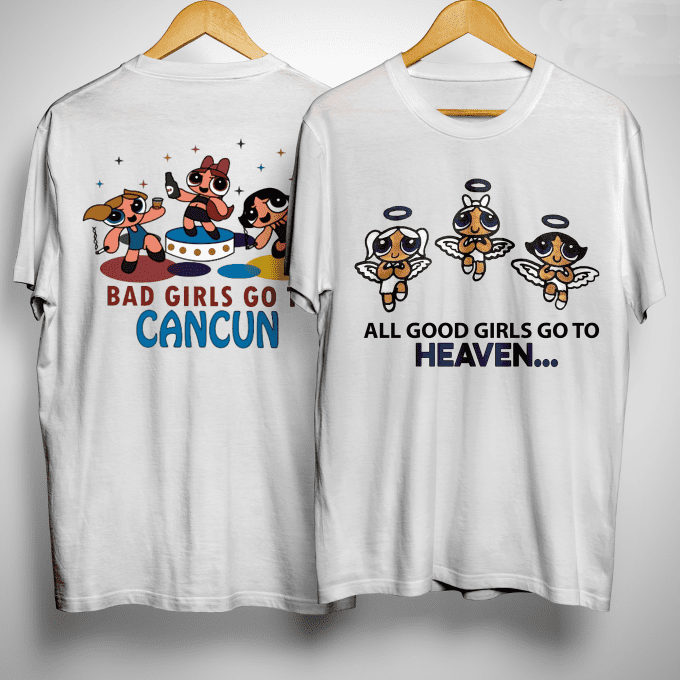 Powerpuff Girls Characters Bad Girls Go To Cancun All Good Girls Go To Heaven T-shirt
