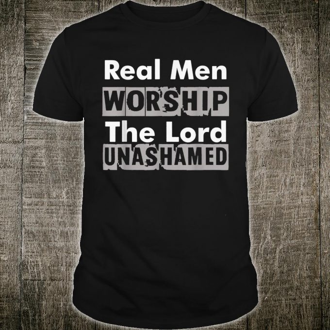 Real Men Worship The Lord Unshamed T-shirt
