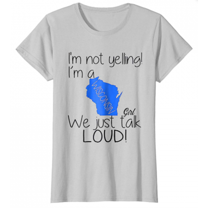 I'm Not Yelling I'm A Wisconsin Girl We Just Talk Loud T-shirt