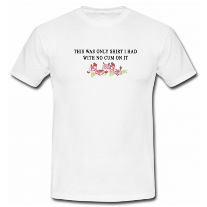 This Was The Only Shirt I Had With No Cum On It T-shirt