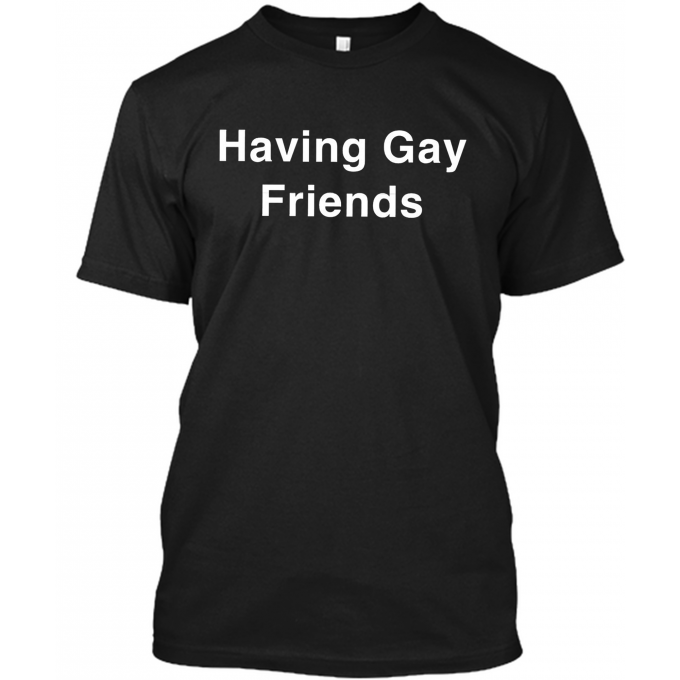 Having Gay Friends T-shirt