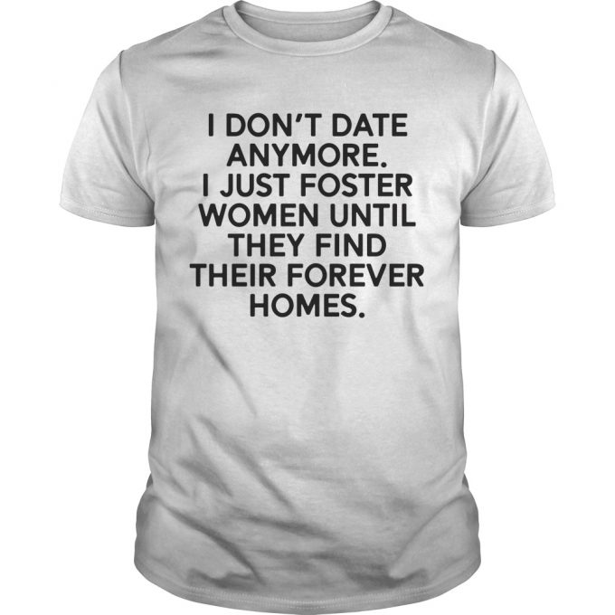 I Don't Date Anymore I Just Foster Women Until They Find Their Forever Homes T-shirt