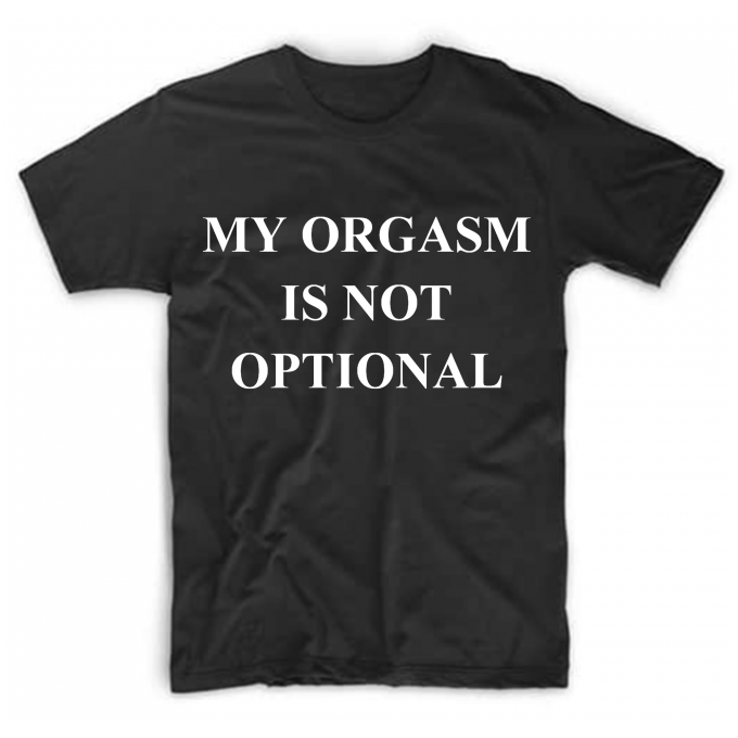 My Orgasm Is Not Optional T-shirt