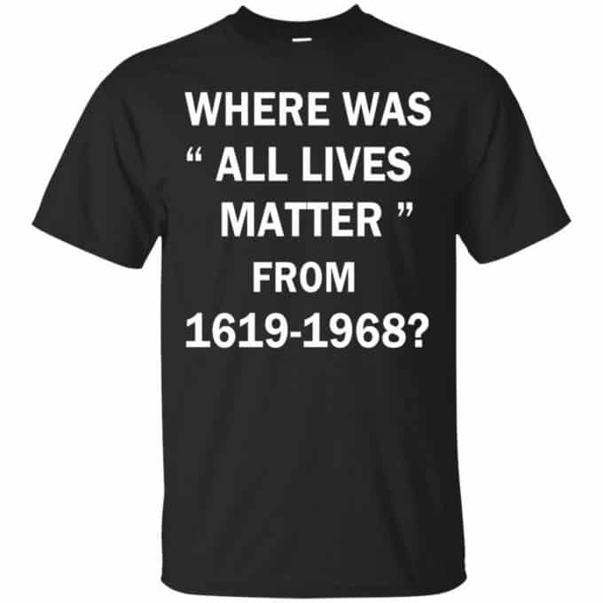 Where Was All Lives Matter From 1619-1968 T-shirt