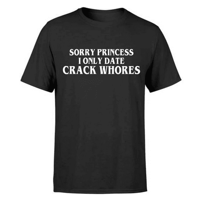 Sorry Princess I Only Date Crack Whores T-shirt