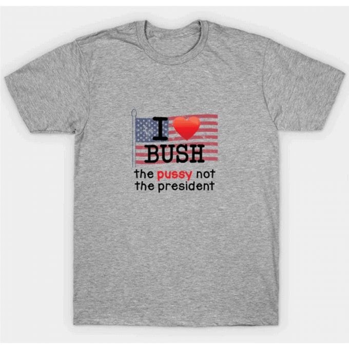 I Love Bush The Pussy Not The President T-shirt