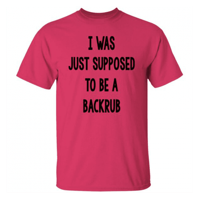 I Was Just Supposed To Be A Backrub T-shirt