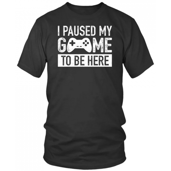 I Paused My Game To Be Here T-shirt