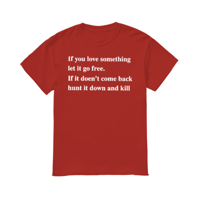 If You Love Something Let It Go Free Funny T-shirt